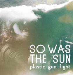 So Was The Sun : Plastic Gun Fight